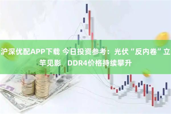 沪深优配APP下载 今日投资参考：光伏“反内卷”立竿见影   DDR4价格持续攀升