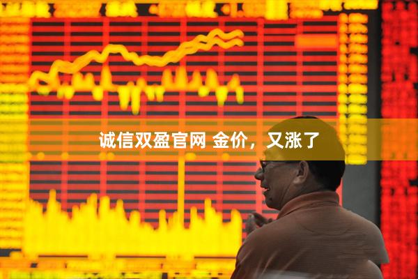 诚信双盈官网 金价，又涨了