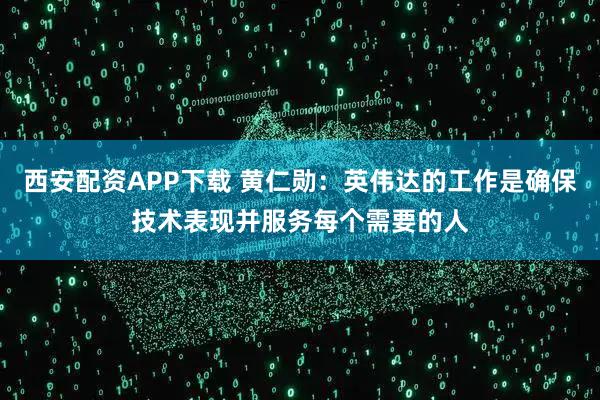西安配资APP下载 黄仁勋：英伟达的工作是确保技术表现并服务每个需要的人