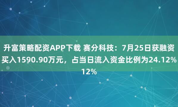 升富策略配资APP下载 赛分科技：7月25日获融资买入1590.90万元，占当日流入资金比例为24.12%