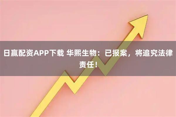 日赢配资APP下载 华熙生物:已报案,将追究法律责任!
