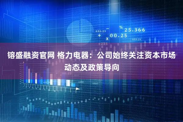 镕盛融资官网 格力电器:公司始终关注资本市场动态及政策导向