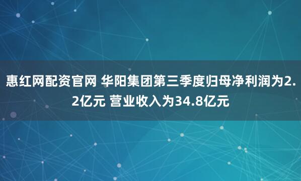 惠红网配资官网 华阳集团第三季度归母净利润为2.2亿元 营业收入为34.8亿元