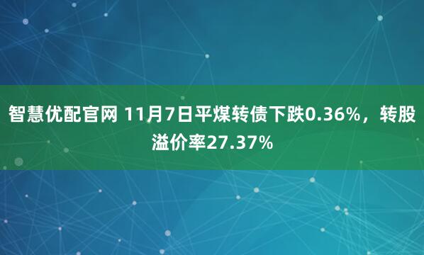 智慧优配官网 11月7日平煤转债下跌0.36%，转股溢价率27.37%