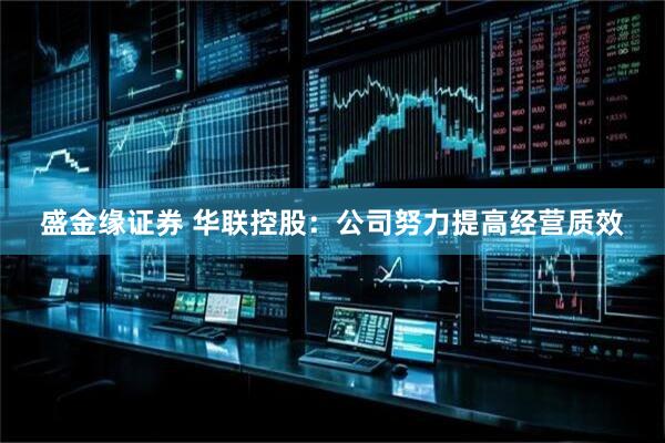 盛金缘证券 华联控股：公司努力提高经营质效