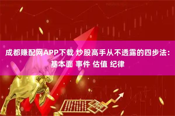 成都赚配网APP下载 炒股高手从不透露的四步法：基本面 事件 估值 纪律