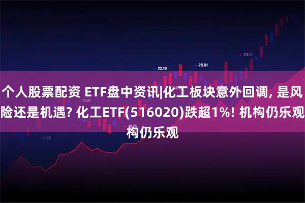 个人股票配资 ETF盘中资讯|化工板块意外回调, 是风险还是机遇? 化工ETF(516020)跌超1%! 机构仍乐观