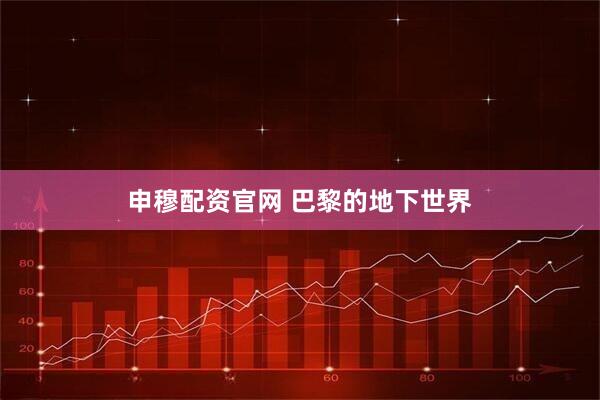 申穆配资官网 巴黎的地下世界