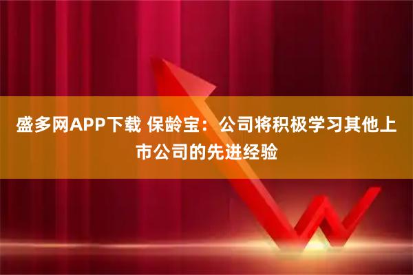 盛多网APP下载 保龄宝:公司将积极学习其他上市公司的先进经验