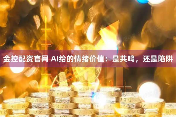 金控配资官网 AI给的情绪价值:是共鸣,还是陷阱