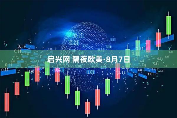 启兴网 隔夜欧美·8月7日