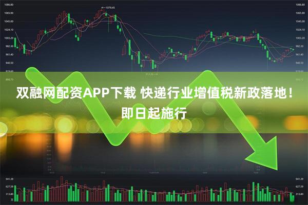 双融网配资APP下载 快递行业增值税新政落地!即日起施行