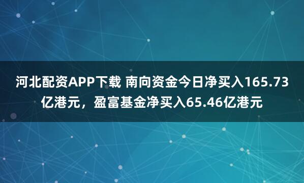河北配资APP下载 南向资金今日净买入165.73亿港元，盈富基金净买入65.46亿港元